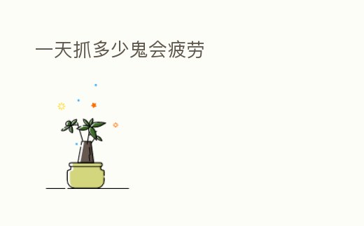一天抓多少鬼會疲勞