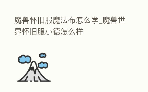 魔獸懷舊服魔法布怎么學(xué)_魔獸世界懷舊服小德怎么樣