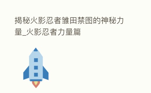 揭秘火影忍者雛田禁圖的神秘力量_火影忍者力量篇