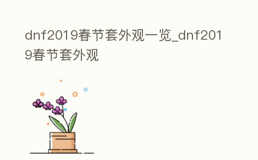 dnf2019春節(jié)套外觀一覽_dnf2019春節(jié)套外觀