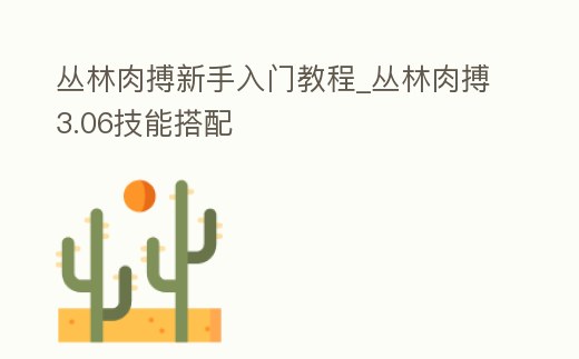 叢林肉搏新手入門教程_叢林肉搏3.06技能搭配