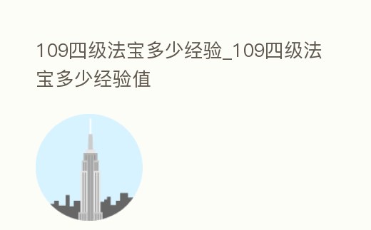 109四級法寶多少經(jīng)驗(yàn)_109四級法寶多少經(jīng)驗(yàn)值