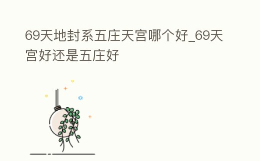 69天地封系五莊天宮哪個好_69天宮好還是五莊好