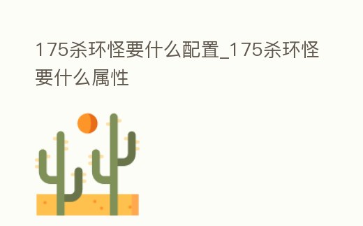 175殺環(huán)怪要什么配置_175殺環(huán)怪要什么屬性
