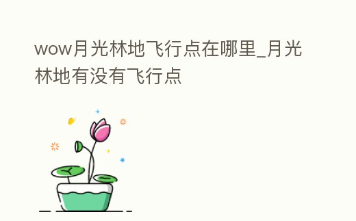 wow月光林地飛行點在哪里_月光林地有沒有飛行點