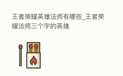 王者榮耀英雄法師有哪些_王者榮耀法師三個字的英雄