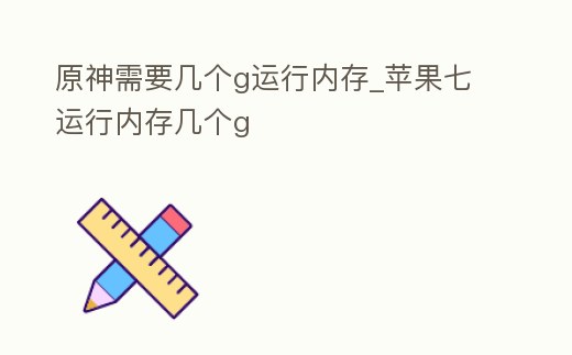 原神需要幾個(gè)g運(yùn)行內(nèi)存_蘋果七運(yùn)行內(nèi)存幾個(gè)g