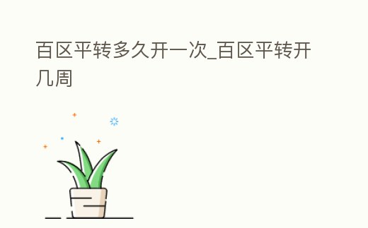 百區平轉多久開一次_百區平轉開幾周