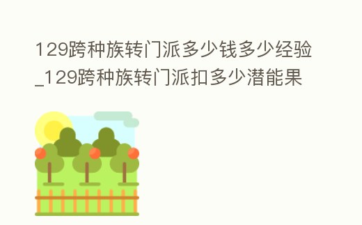 129跨種族轉門派多少錢多少經驗_129跨種族轉門派扣多少潛能果