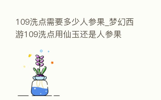 109洗點(diǎn)需要多少人參果_夢(mèng)幻西游109洗點(diǎn)用仙玉還是人參果