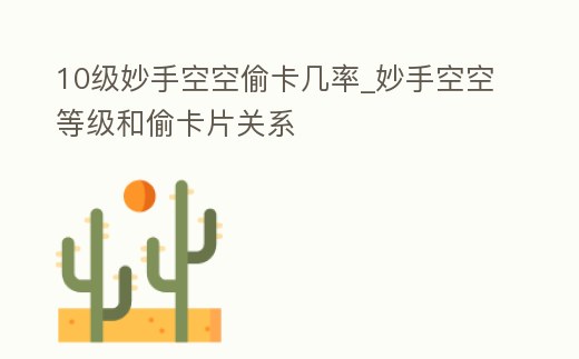 10級妙手空空偷卡幾率_妙手空空等級和偷卡片關系