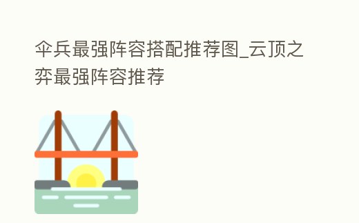 傘兵最強陣容搭配推薦圖_云頂之弈最強陣容推薦