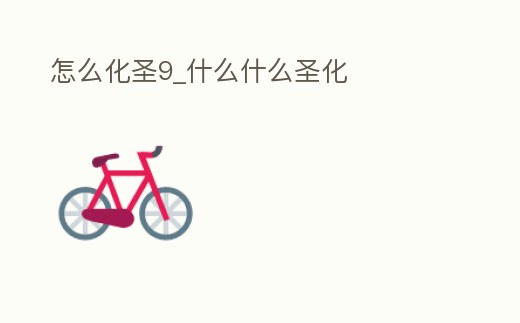 怎么化圣9_什么什么圣化