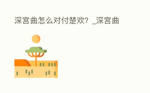 深宮曲怎么對(duì)付楚歡?_深宮曲