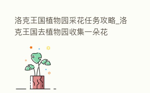 洛克王國植物園采花任務(wù)攻略_洛克王國去植物園收集一朵花