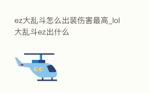 ez大亂斗怎么出裝傷害最高_(dá)lol大亂斗ez出什么