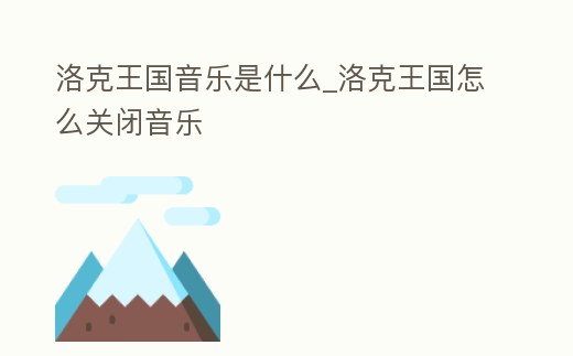 洛克王國音樂是什么_洛克王國怎么關(guān)閉音樂