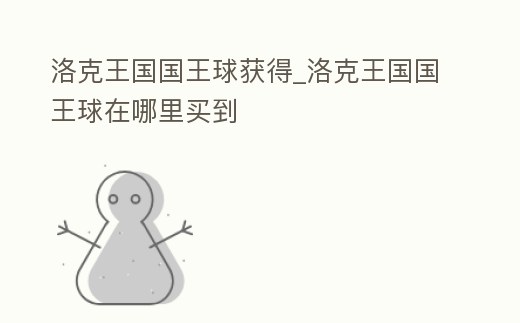 洛克王國(guó)國(guó)王球獲得_洛克王國(guó)國(guó)王球在哪里買到