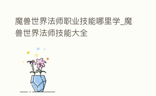 魔獸世界法師職業(yè)技能哪里學_魔獸世界法師技能大全