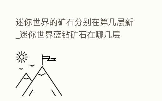 迷你世界的礦石分別在第幾層新_迷你世界藍(lán)鉆礦石在哪幾層
