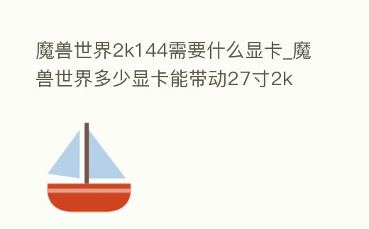 魔獸世界2k144需要什么顯卡_魔獸世界多少顯卡能帶動27寸2k