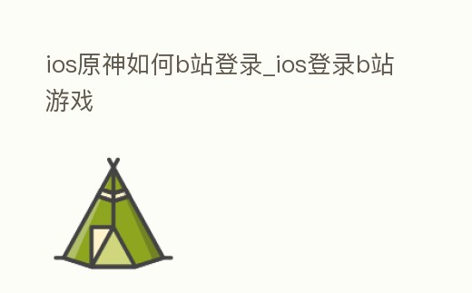ios原神如何b站登錄_ios登錄b站游戲