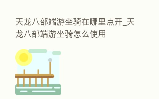 天龍八部端游坐騎在哪里點開_天龍八部端游坐騎怎么使用