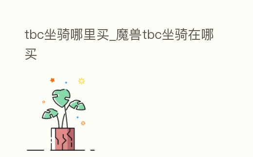 tbc坐騎哪里買_魔獸tbc坐騎在哪買