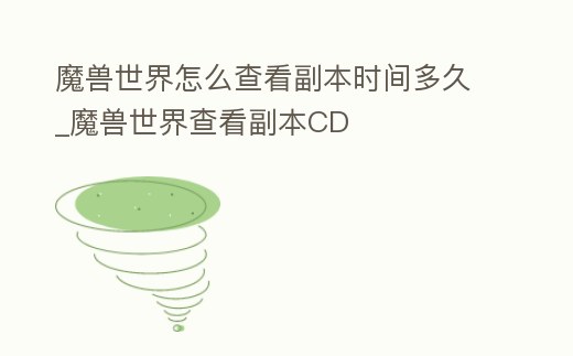 魔獸世界怎么查看副本時(shí)間多久_魔獸世界查看副本CD