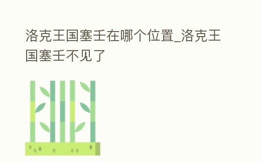 洛克王國塞壬在哪個(gè)位置_洛克王國塞壬不見了