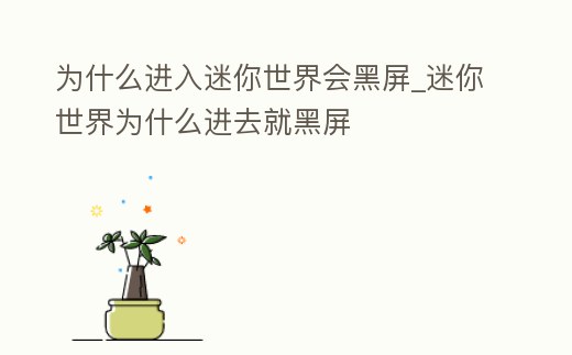 為什么進(jìn)入迷你世界會(huì)黑屏_迷你世界為什么進(jìn)去就黑屏