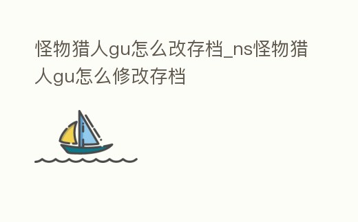 怪物獵人gu怎么改存檔_ns怪物獵人gu怎么修改存檔