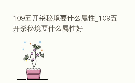 109五開殺秘境要什么屬性_109五開殺秘境要什么屬性好