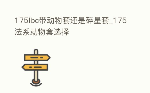 175lbc帶動物套還是碎星套_175法系動物套選擇