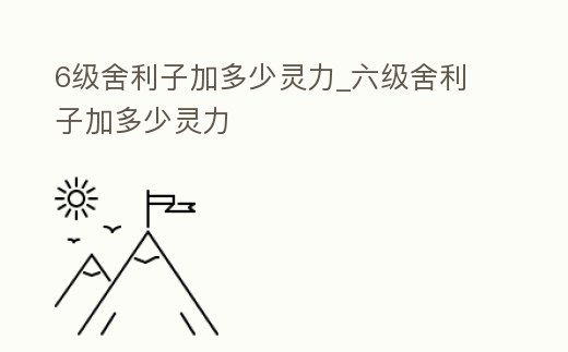 6級舍利子加多少靈力_六級舍利子加多少靈力