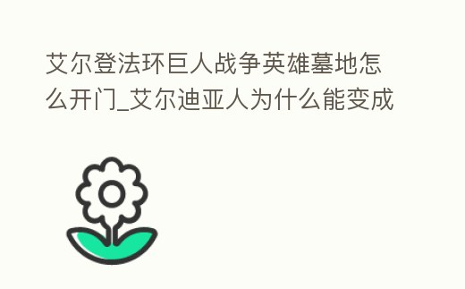 艾爾登法環巨人戰爭英雄墓地怎么開門_艾爾迪亞人為什么能變成巨人
