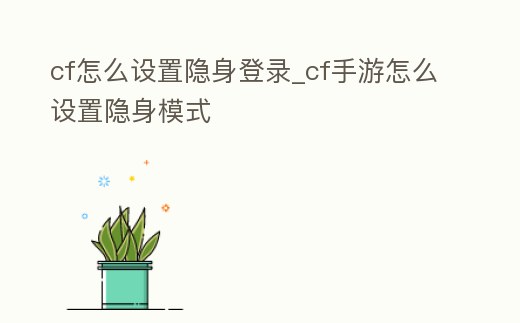 cf怎么設(shè)置隱身登錄_cf手游怎么設(shè)置隱身模式