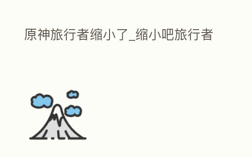 原神旅行者縮小了_縮小吧旅行者