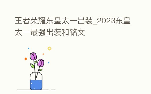 王者榮耀東皇太一出裝_2023東皇太一最強出裝和銘文