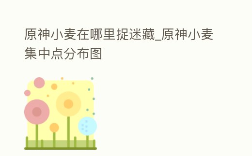 原神小麥在哪里捉迷藏_原神小麥集中點(diǎn)分布圖