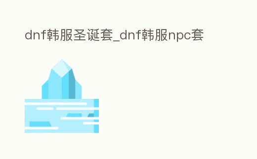 dnf韓服圣誕套_dnf韓服npc套