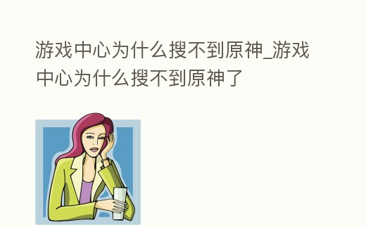 游戲中心為什么搜不到原神_游戲中心為什么搜不到原神了