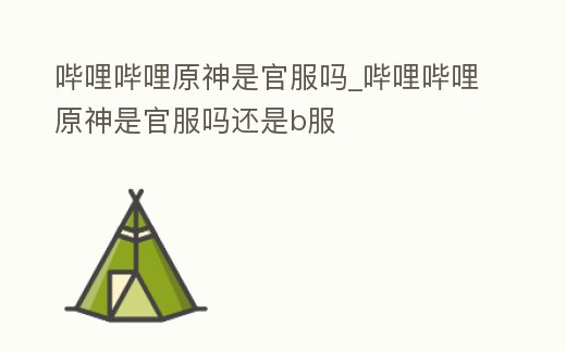 嗶哩嗶哩原神是官服嗎_嗶哩嗶哩原神是官服嗎還是b服