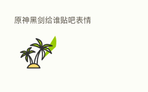 原神黑劍給誰(shuí)貼吧表情