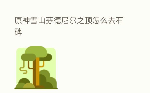 原神雪山芬德尼爾之頂怎么去石碑