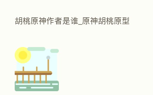 胡桃原神作者是誰_原神胡桃原型