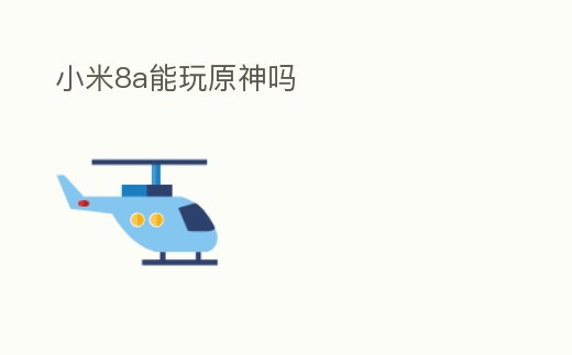 小米8a能玩原神嗎