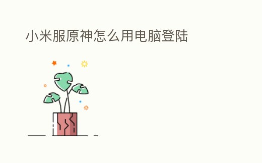 小米服原神怎么用電腦登陸