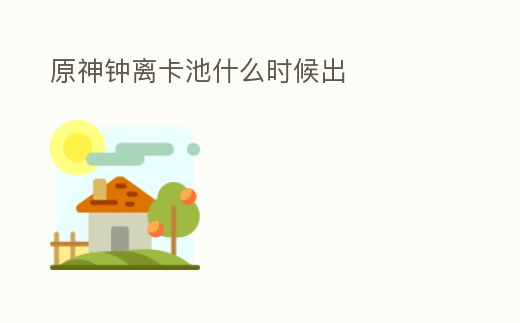 原神鐘離卡池什么時(shí)候出