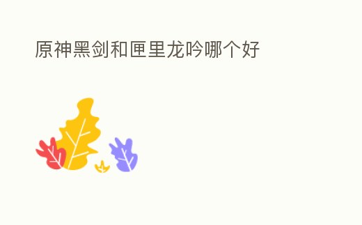 原神黑劍和匣里龍吟哪個好